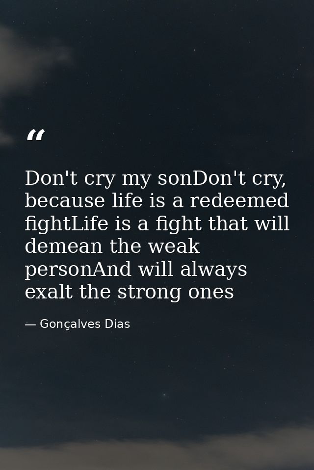 Don't cry my sonDon't cry, because life is a redeemed fightLife is a fight that will demean the weak personAnd will alwa — Gonçalves Dias