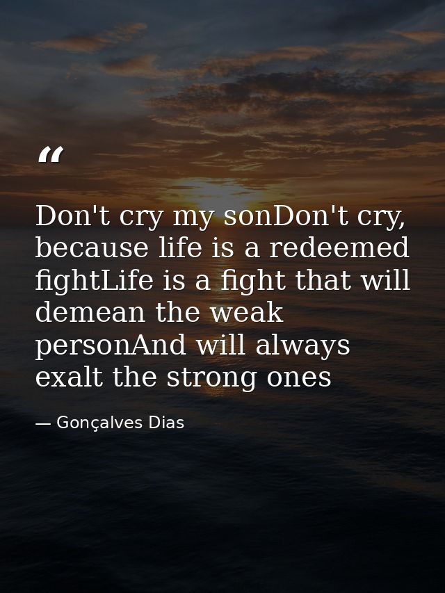 Don't cry my sonDon't cry, because life is a redeemed fightLife is a fight that will demean the weak personAnd will alwa — Gonçalves Dias