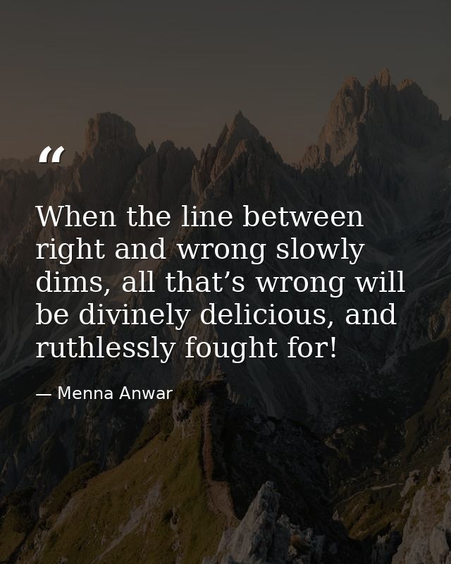 When the line between right and wrong slowly dims, all that’s wrong will be divinely delicious, and ruthlessly fought fo — Menna Anwar
