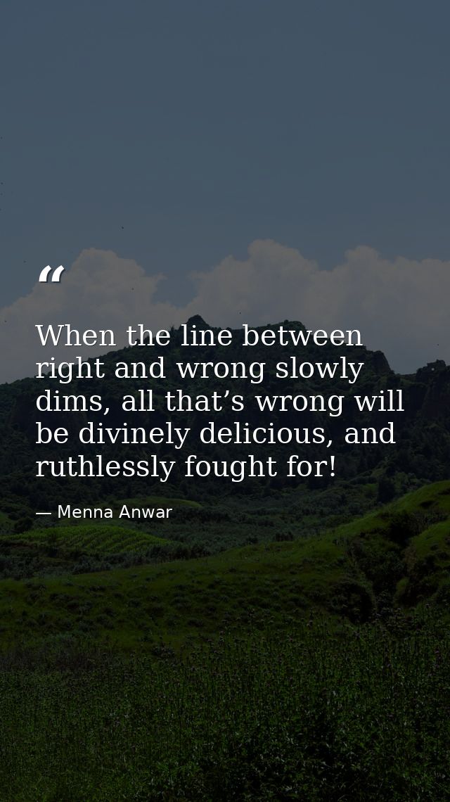 When the line between right and wrong slowly dims, all that’s wrong will be divinely delicious, and ruthlessly fought fo — Menna Anwar