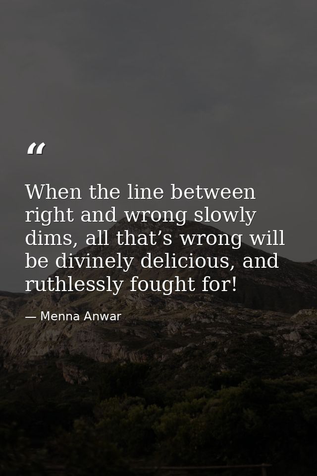 When the line between right and wrong slowly dims, all that’s wrong will be divinely delicious, and ruthlessly fought fo — Menna Anwar