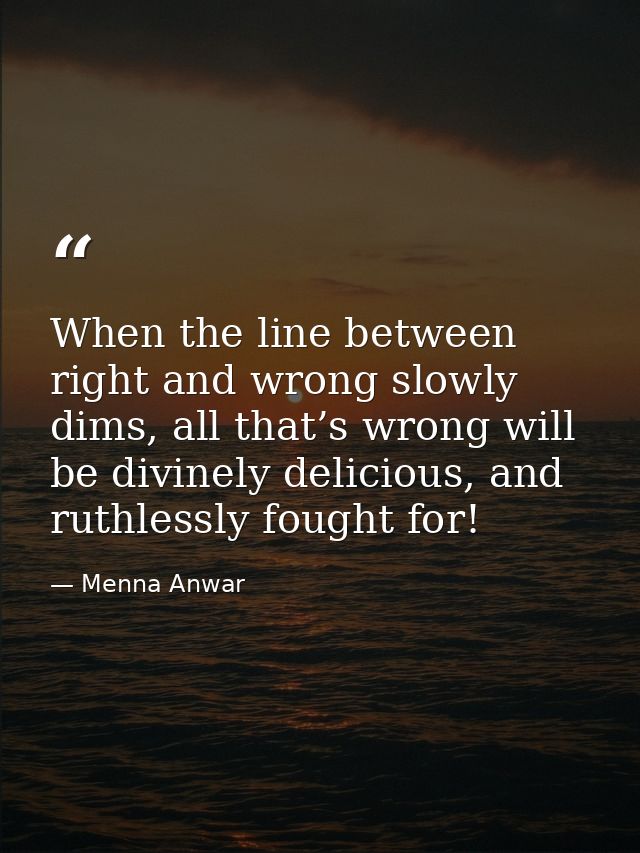 When the line between right and wrong slowly dims, all that’s wrong will be divinely delicious, and ruthlessly fought fo — Menna Anwar