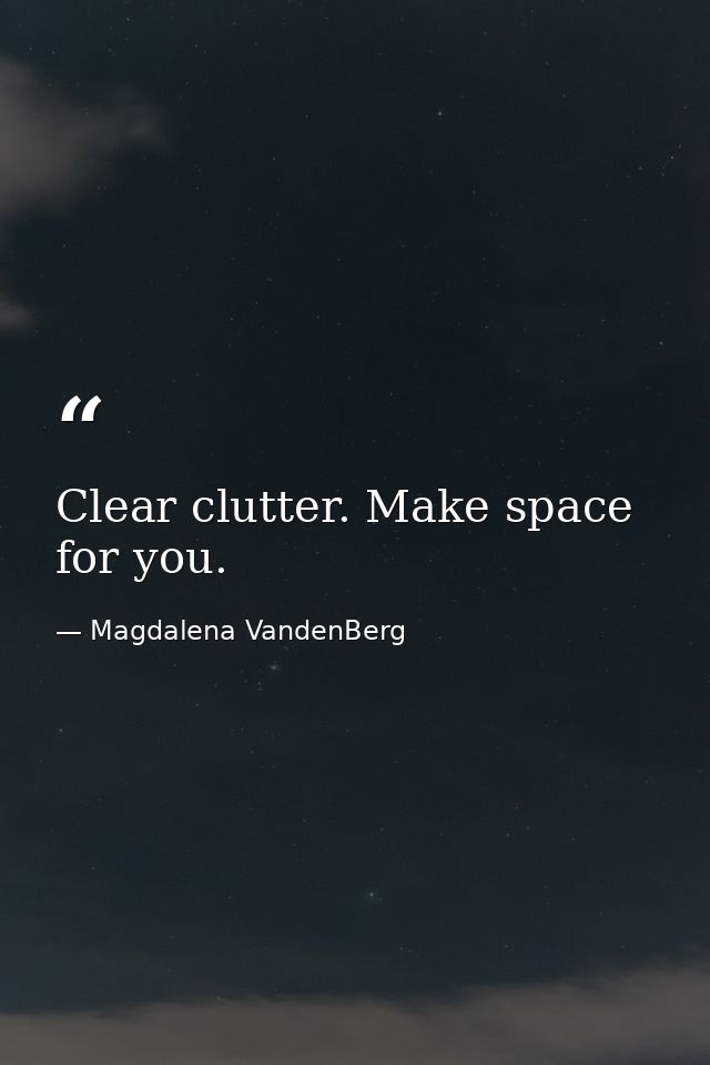Clear clutter. Make space for you. — Magdalena VandenBerg