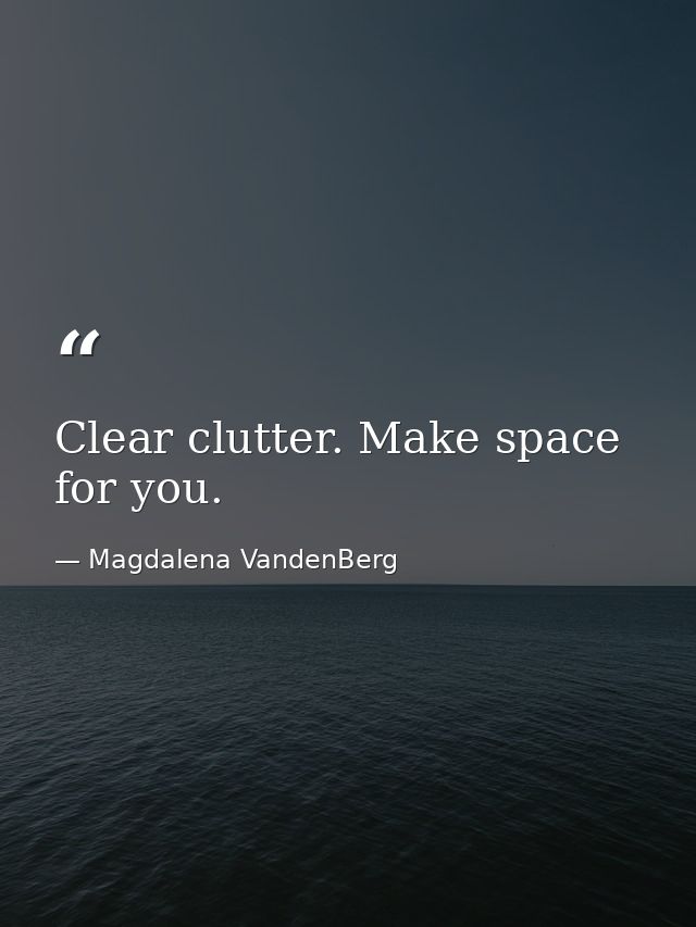 Clear clutter. Make space for you. — Magdalena VandenBerg