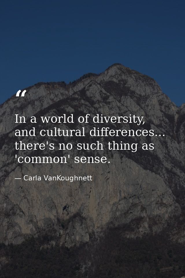 In a world of diversity, and cultural differences... there's no such thing as 'common' sense. — Carla VanKoughnett