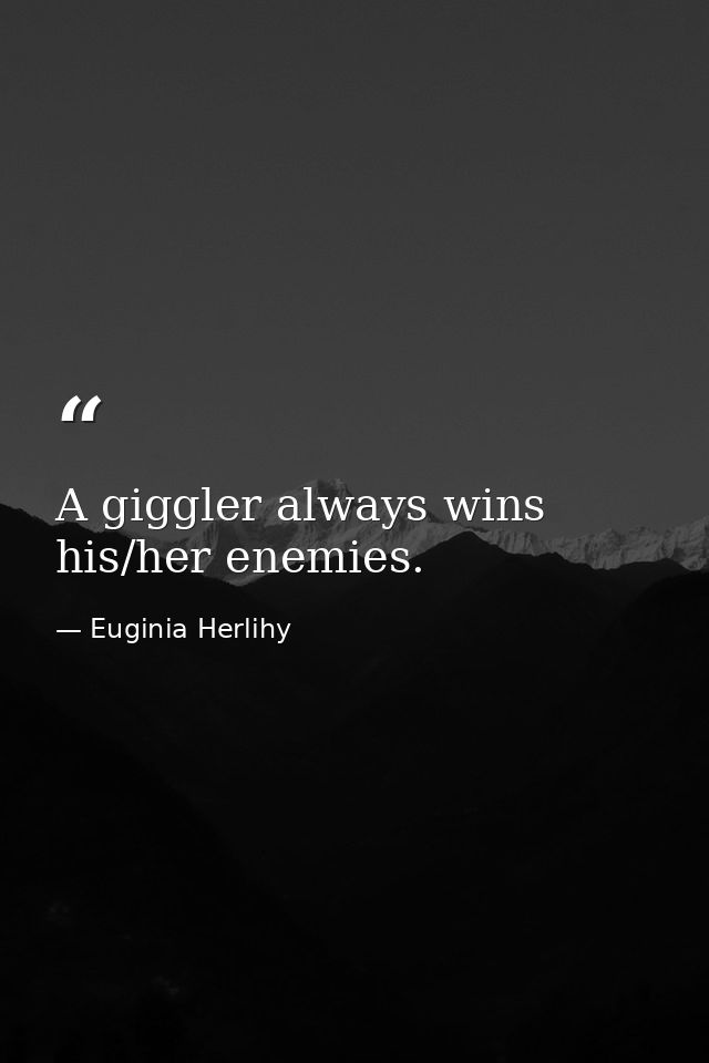 A giggler always wins his/her enemies. — Euginia Herlihy