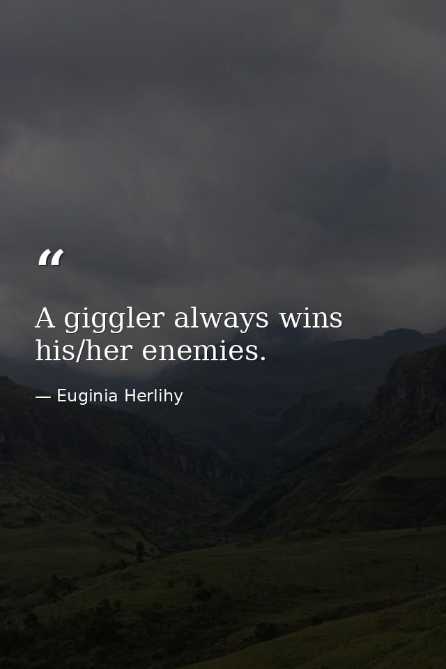 A giggler always wins his/her enemies. — Euginia Herlihy