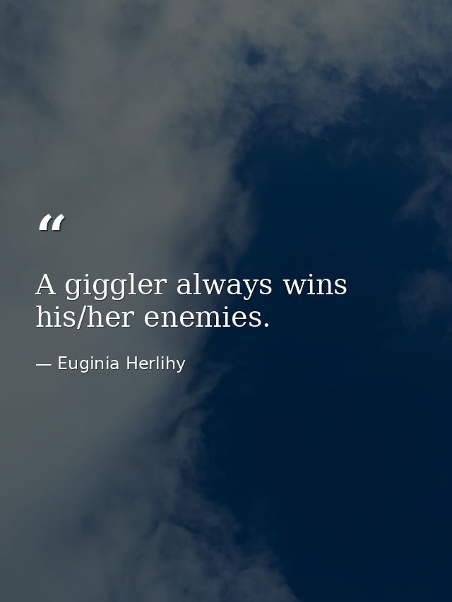 A giggler always wins his/her enemies. — Euginia Herlihy