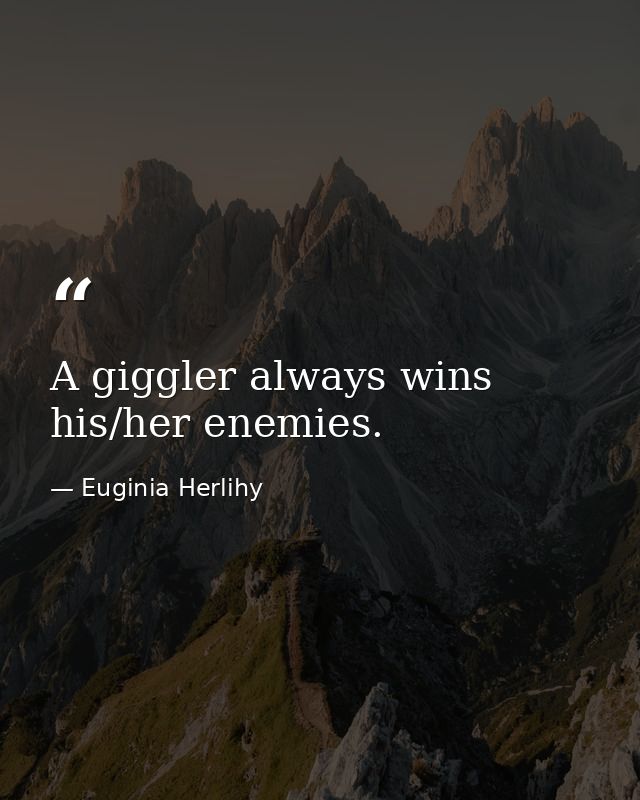 A giggler always wins his/her enemies. — Euginia Herlihy