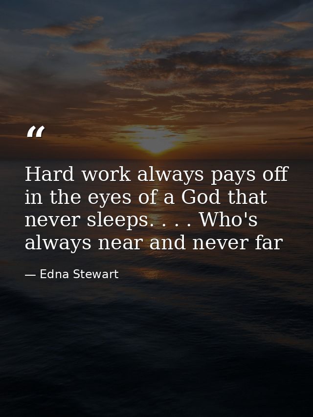 Hard work always pays off in the eyes of a God that never sleeps. . . . Who's always near and never far — Edna Stewart