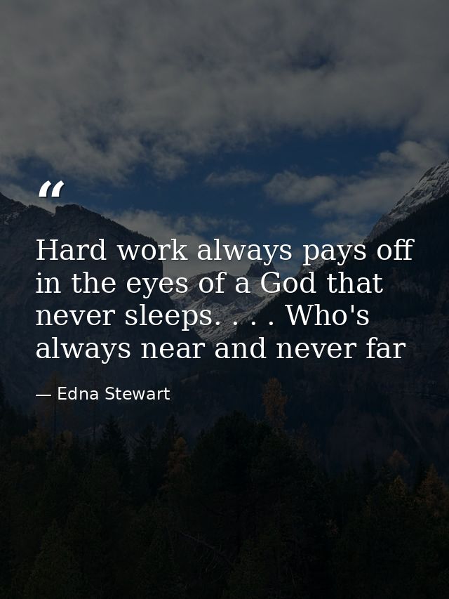 Hard work always pays off in the eyes of a God that never sleeps. . . . Who's always near and never far — Edna Stewart