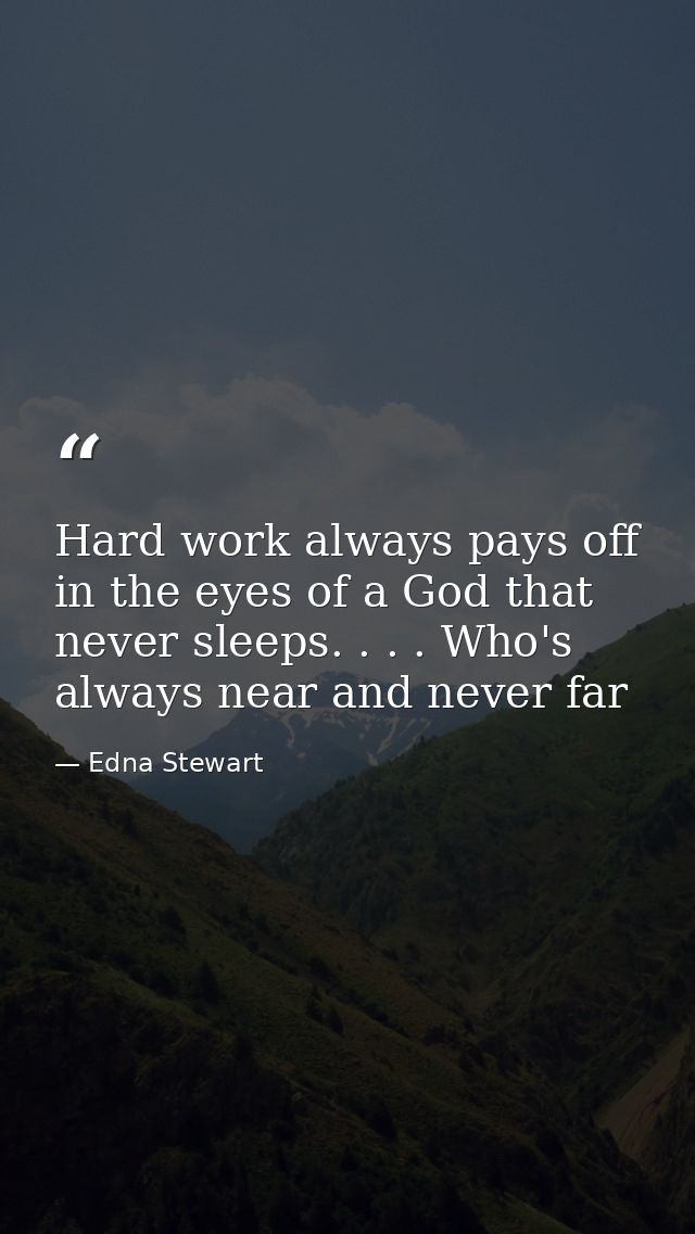 Hard work always pays off in the eyes of a God that never sleeps. . . . Who's always near and never far — Edna Stewart