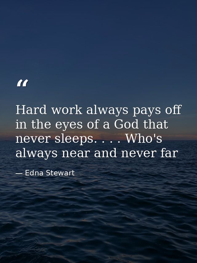 Hard work always pays off in the eyes of a God that never sleeps. . . . Who's always near and never far — Edna Stewart