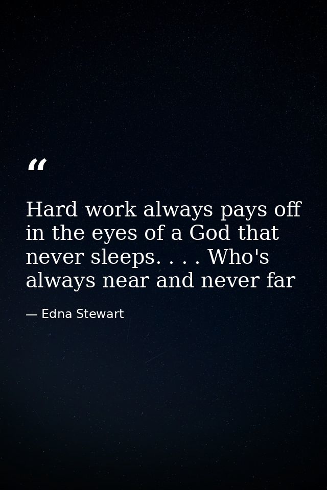 Hard work always pays off in the eyes of a God that never sleeps. . . . Who's always near and never far — Edna Stewart