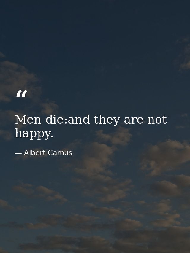 Men die:and they are not happy. — Albert Camus