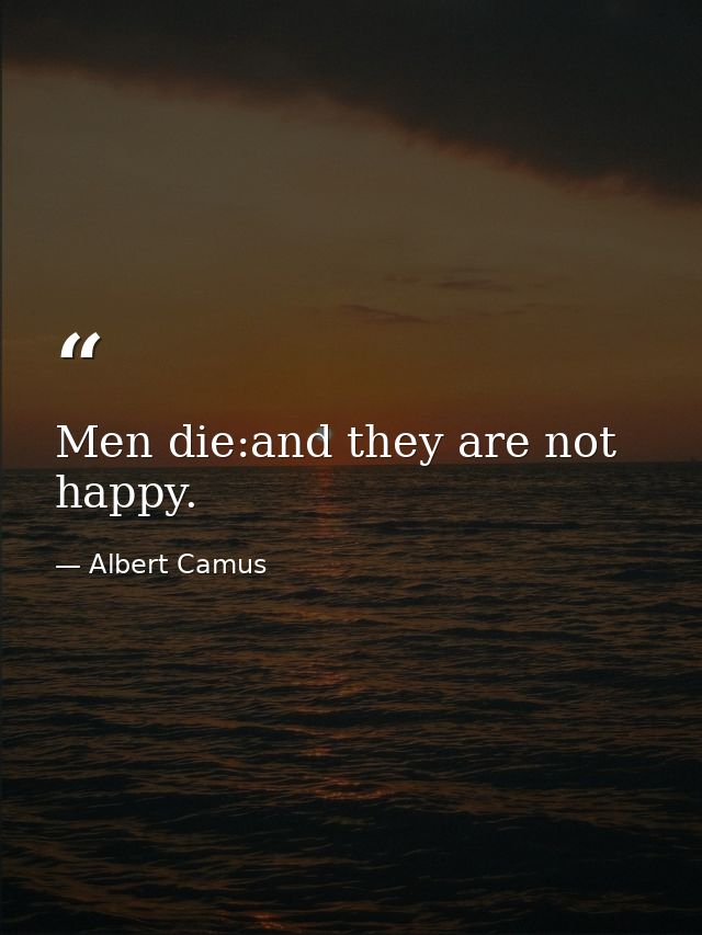 Men die:and they are not happy. — Albert Camus