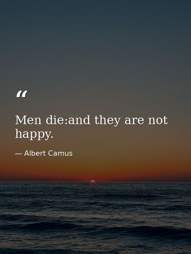 Men die:and they are not happy. — Albert Camus