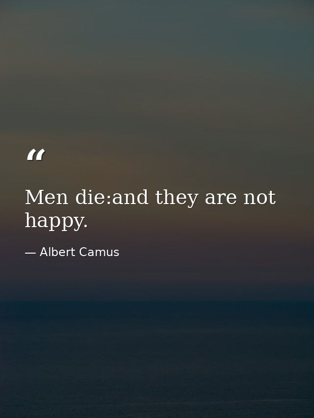 Men die:and they are not happy. — Albert Camus