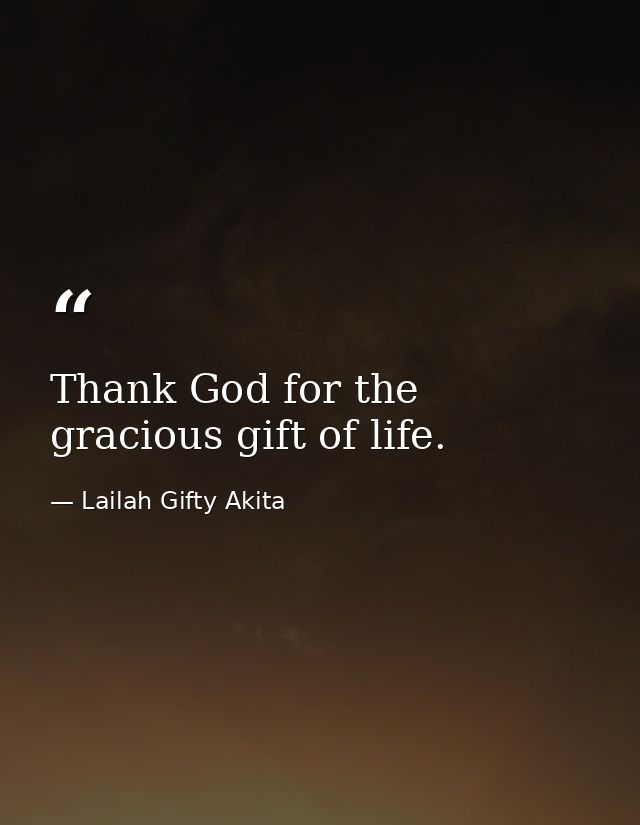 Thank God for the gracious gift of life. — Lailah Gifty Akita