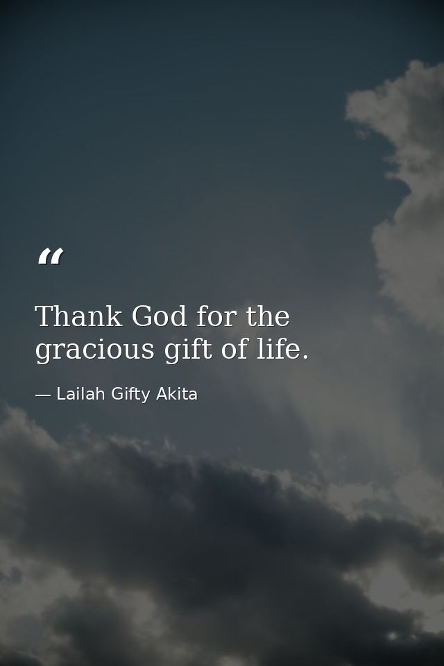 Thank God for the gracious gift of life. — Lailah Gifty Akita