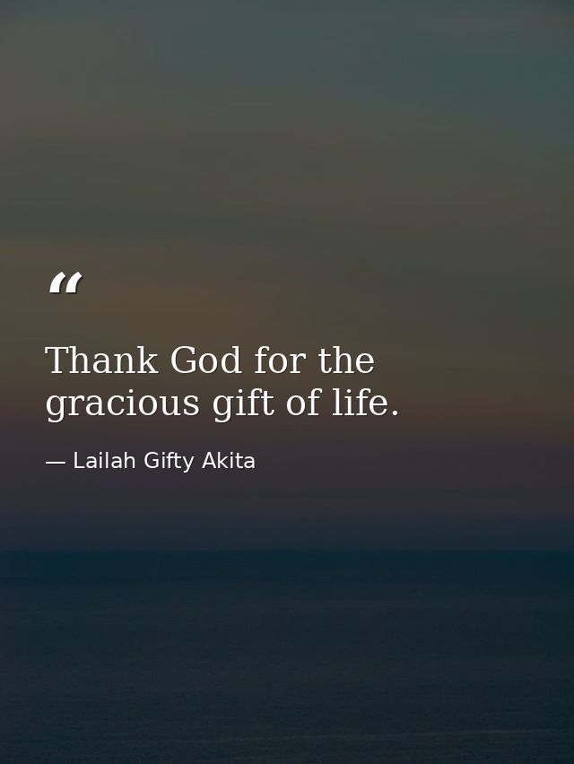 Thank God for the gracious gift of life. — Lailah Gifty Akita