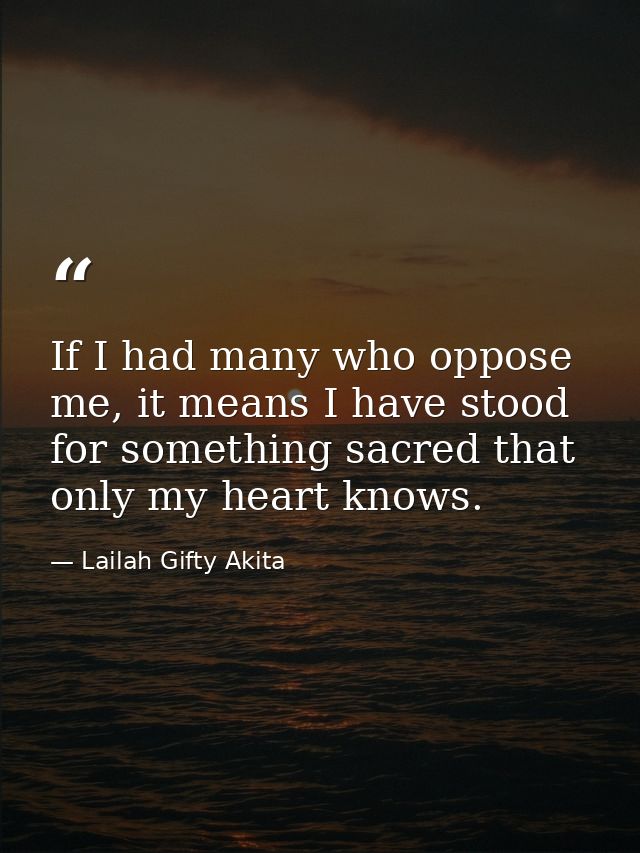 If I had many who oppose me, it means I have stood for something sacred that only my heart knows. — Lailah Gifty Akita