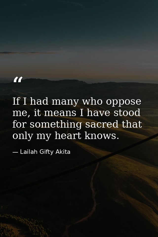 If I had many who oppose me, it means I have stood for something sacred that only my heart knows. — Lailah Gifty Akita