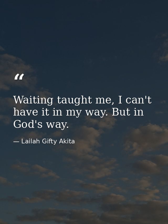 Waiting taught me, I can't have it in my way. But in God's way. — Lailah Gifty Akita