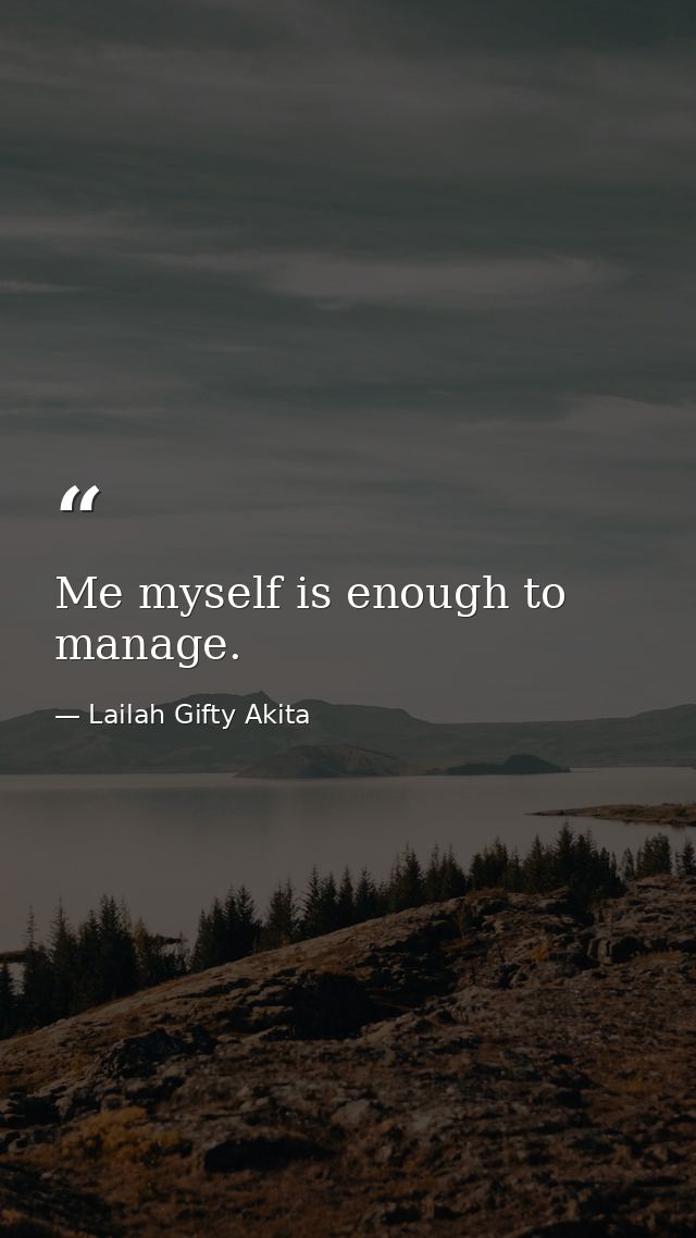 Me myself is enough to manage. — Lailah Gifty Akita