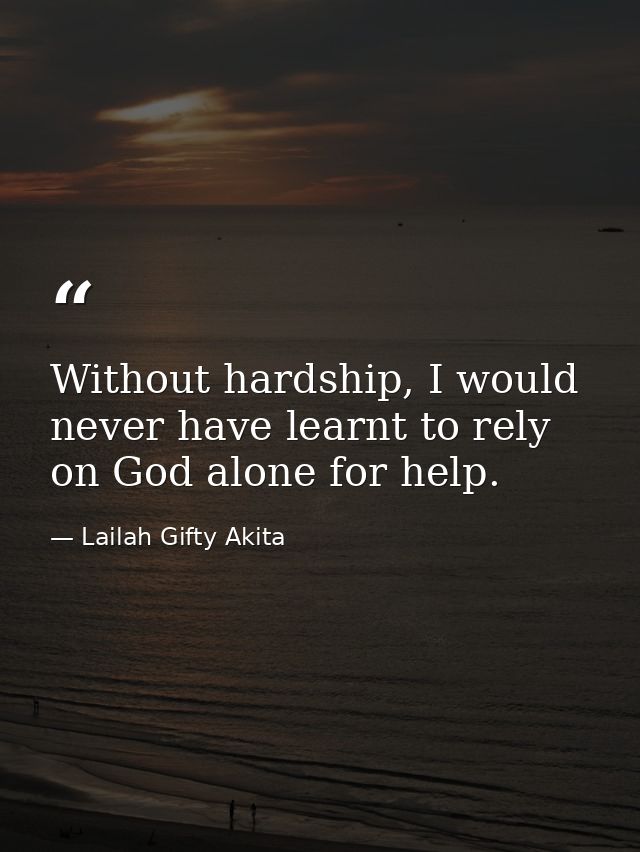 Without hardship, I would never have learnt to rely on God alone for help. — Lailah Gifty Akita