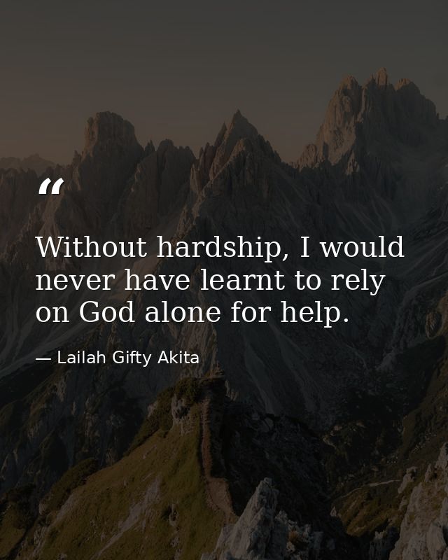 Without hardship, I would never have learnt to rely on God alone for help. — Lailah Gifty Akita