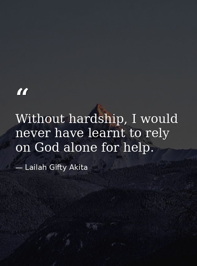 Without hardship, I would never have learnt to rely on God alone for help. — Lailah Gifty Akita