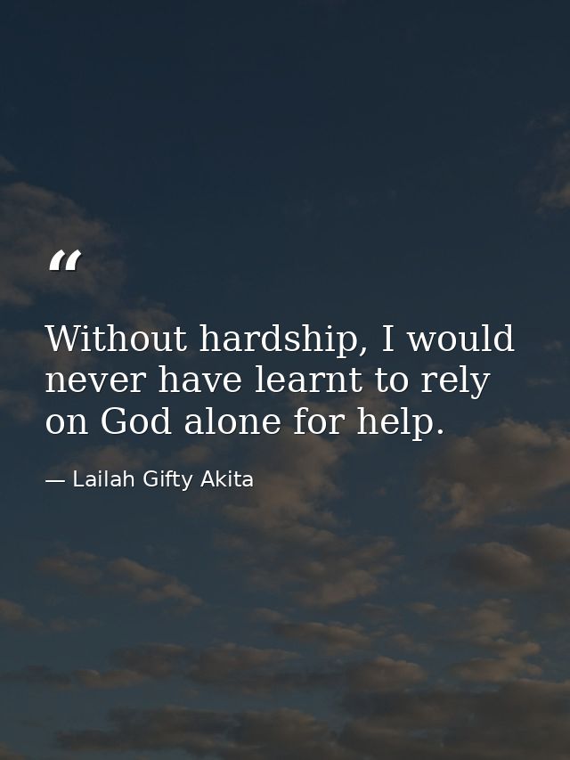 Without hardship, I would never have learnt to rely on God alone for help. — Lailah Gifty Akita