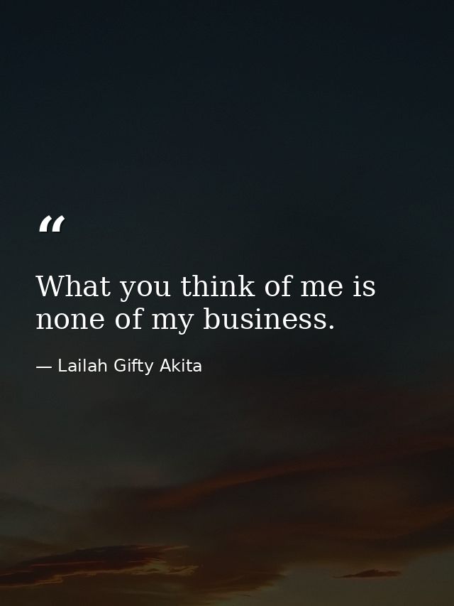 What you think of me is none of my business. — Lailah Gifty Akita