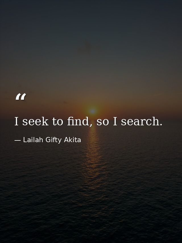 I seek to find, so I search. — Lailah Gifty Akita