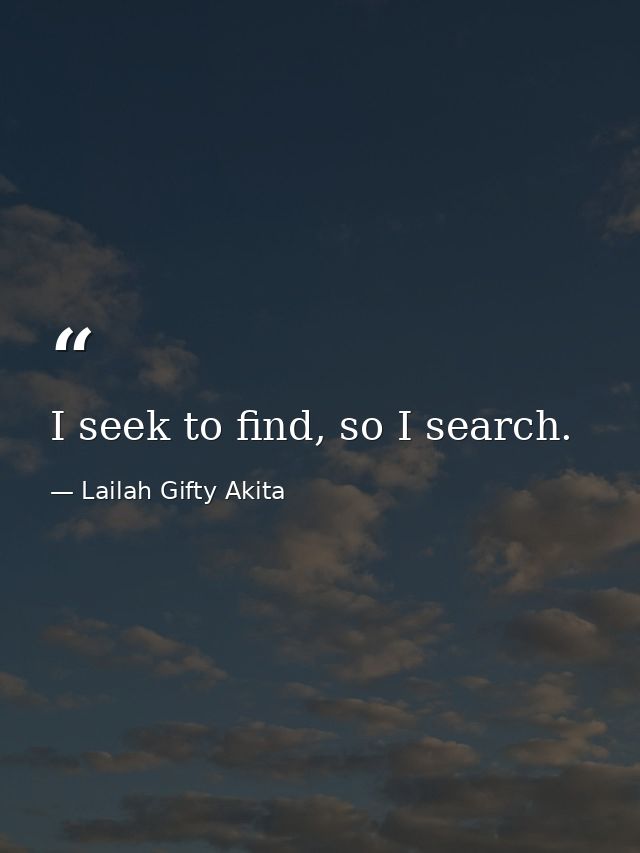 I seek to find, so I search. — Lailah Gifty Akita