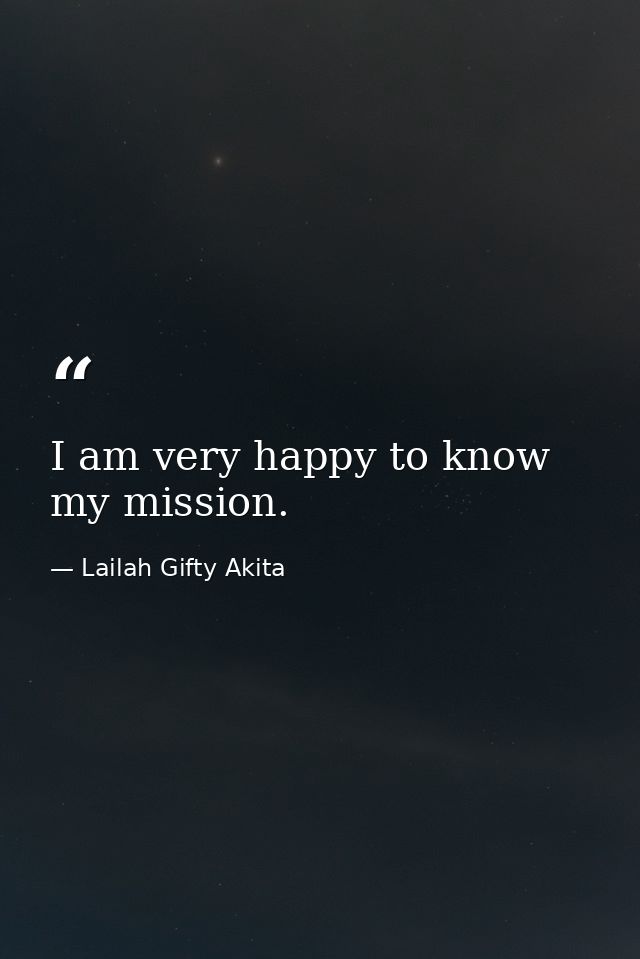 I am very happy to know my mission. — Lailah Gifty Akita