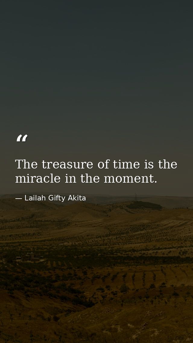 The treasure of time is the miracle in the moment. — Lailah Gifty Akita
