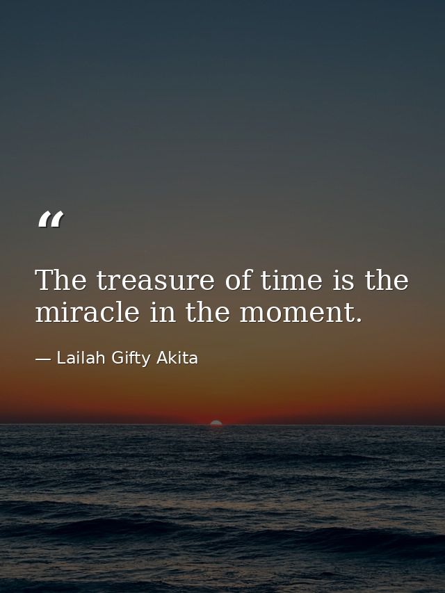 The treasure of time is the miracle in the moment. — Lailah Gifty Akita