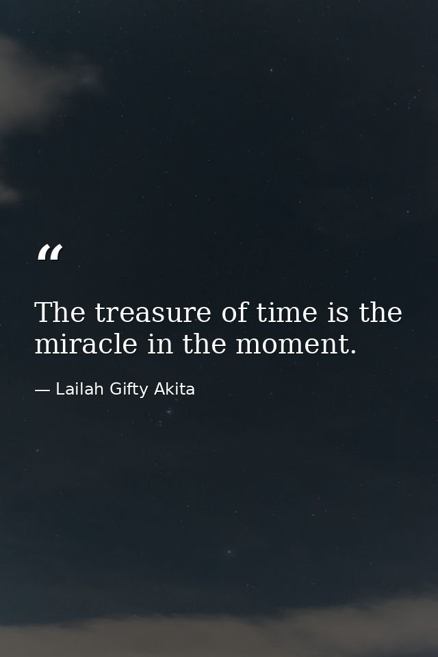 The treasure of time is the miracle in the moment. — Lailah Gifty Akita