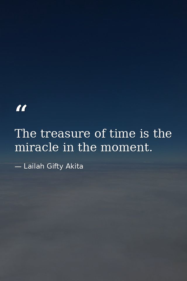 The treasure of time is the miracle in the moment. — Lailah Gifty Akita
