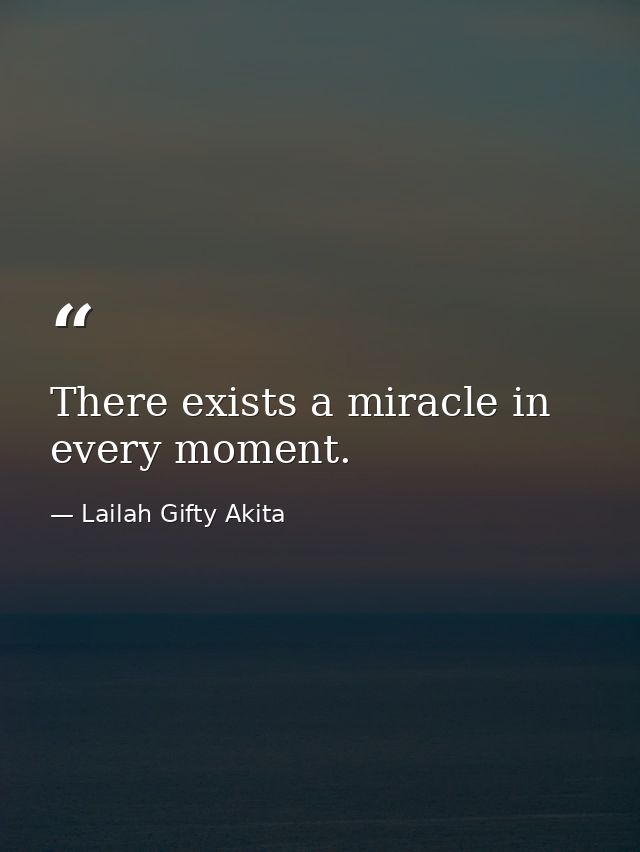 There exists a miracle in every moment. — Lailah Gifty Akita