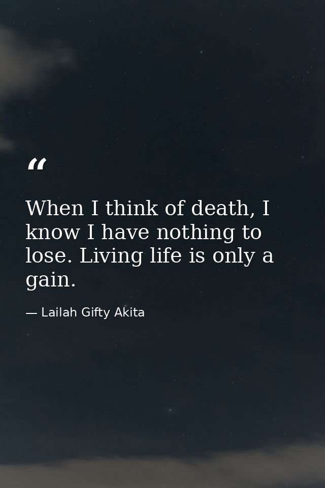 When I think of death, I know I have nothing to lose. Living life is only a gain. — Lailah Gifty Akita
