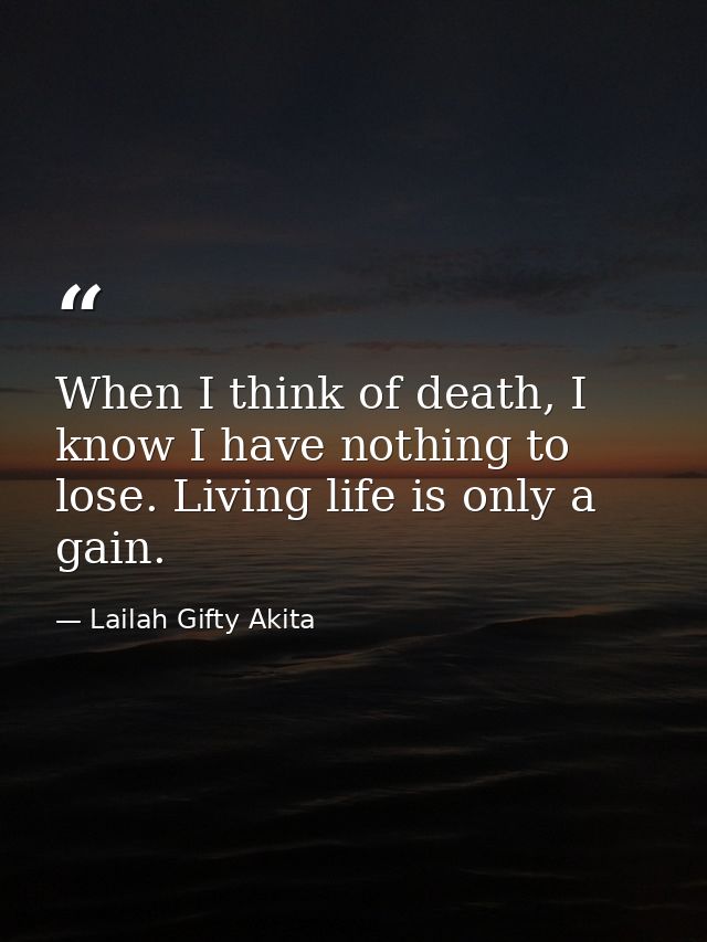 When I think of death, I know I have nothing to lose. Living life is only a gain. — Lailah Gifty Akita
