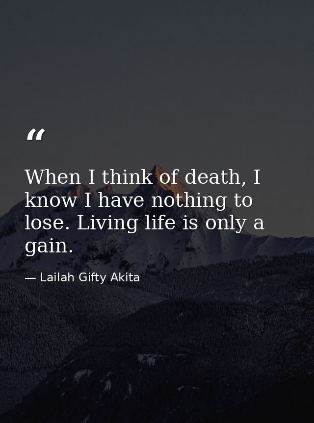 When I think of death, I know I have nothing to lose. Living life is only a gain. — Lailah Gifty Akita