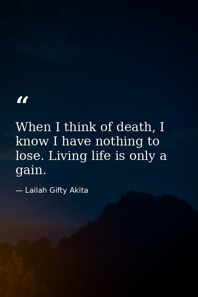 When I think of death, I know I have nothing to lose. Living life is only a gain. — Lailah Gifty Akita