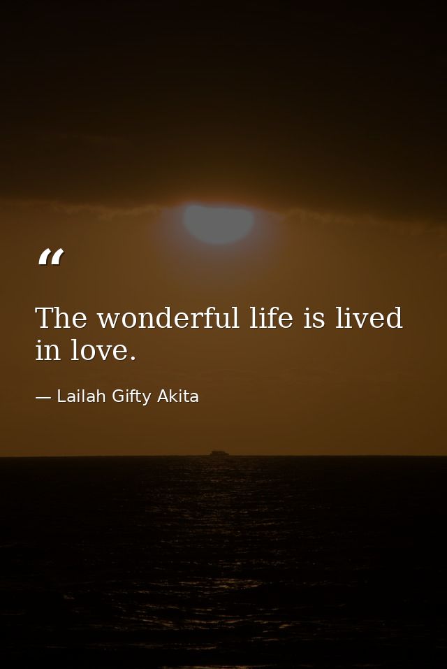 The wonderful life is lived in love. — Lailah Gifty Akita