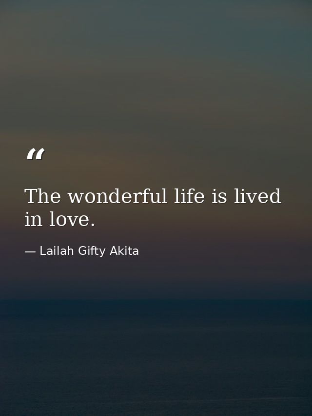 The wonderful life is lived in love. — Lailah Gifty Akita