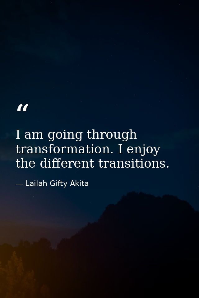 I am going through transformation. I enjoy the different transitions. — Lailah Gifty Akita