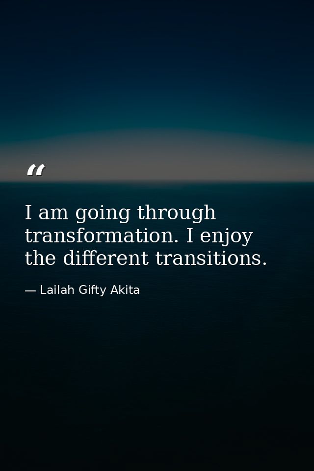 I am going through transformation. I enjoy the different transitions. — Lailah Gifty Akita